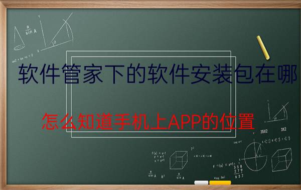 软件管家下的软件安装包在哪 怎么知道手机上APP的位置？